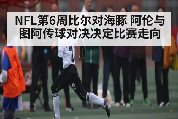 NFL第6周比尔对海豚 阿伦与图阿传球对决决定比赛走向