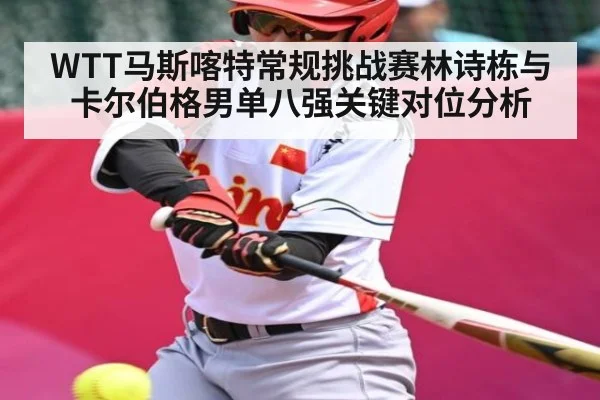 WTT马斯喀特常规挑战赛林诗栋与卡尔伯格男单八强关键对位分析